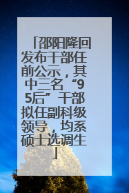邵阳隆回发布干部任前公示，其中三名“95后”干部拟任副科级领导，均系硕士选调生
