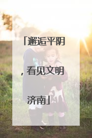 邂逅平阴，看见文明济南
