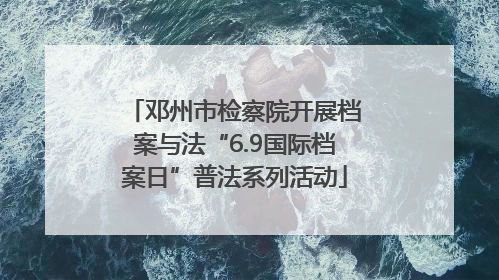 邓州市检察院开展档案与法“6.9国际档案日”普法系列活动