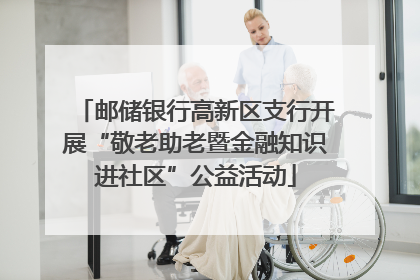 邮储银行高新区支行开展“敬老助老暨金融知识进社区”公益活动