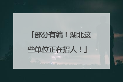 部分有编！湖北这些单位正在招人！