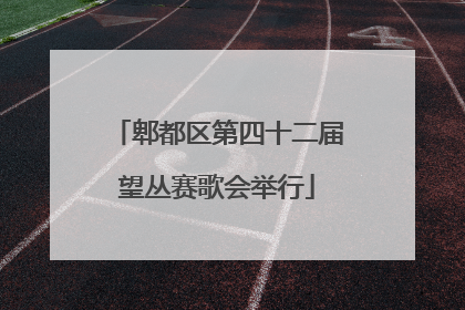 郫都区第四十二届望丛赛歌会举行