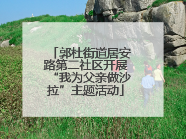 郭杜街道居安路第二社区开展“我为父亲做沙拉”主题活动