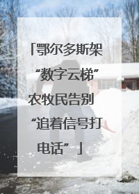 鄂尔多斯架“数字云梯” 农牧民告别“追着信号打电话”