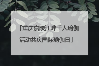 重庆嘉陵江畔千人瑜伽活动共庆国际瑜伽日