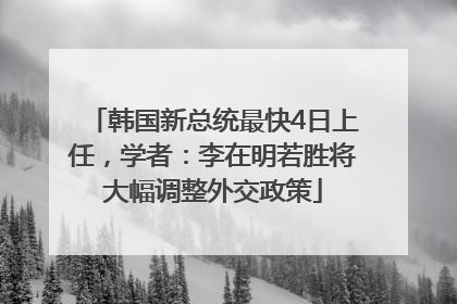 韩国新总统最快4日上任，学者：李在明若胜将大幅调整外交政策