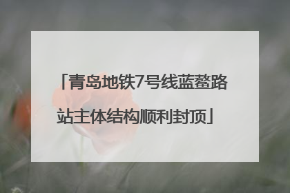 青岛地铁7号线蓝鳌路站主体结构顺利封顶