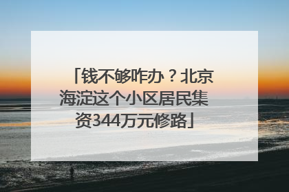 钱不够咋办？北京海淀这个小区居民集资344万元修路