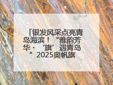银发风采点亮青岛海滨！“雅韵芳华・‘旗’遇青岛”2025奥帆旗袍走秀活动举行