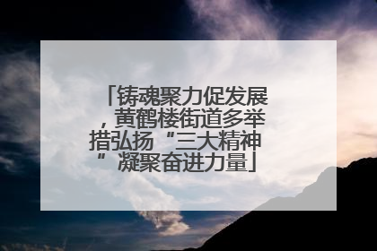铸魂聚力促发展，黄鹤楼街道多举措弘扬“三大精神”凝聚奋进力量