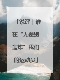锐评｜谁在“无差别轰炸”我们的运动员