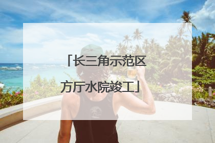 长三角示范区方厅水院竣工