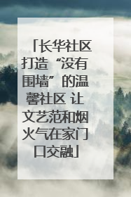 长华社区打造“没有围墙”的温馨社区 让文艺范和烟火气在家门口交融