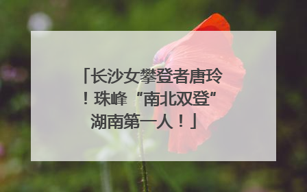 长沙女攀登者唐玲！珠峰“南北双登”湖南第一人！