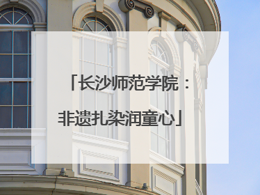 长沙师范学院：非遗扎染润童心