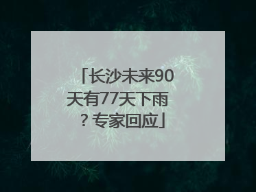 长沙未来90天有77天下雨？专家回应