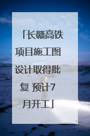 长赣高铁项目施工图设计取得批复 预计7月开工