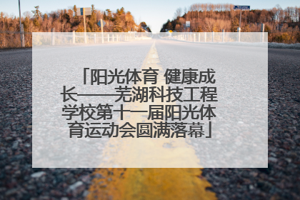 阳光体育 健康成长——芜湖科技工程学校第十一届阳光体育运动会圆满落幕