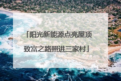 阳光新能源点亮屋顶 致富之路照进三家村