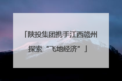 陕投集团携手江西赣州 探索“飞地经济”