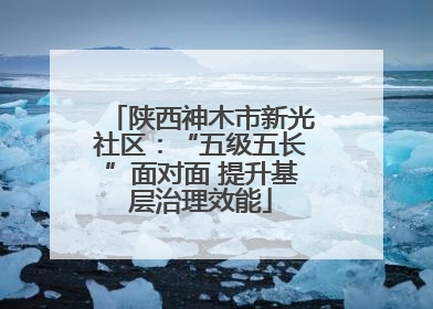 陕西神木市新光社区：“五级五长”面对面 提升基层治理效能