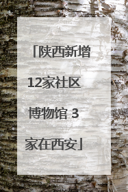 陕西新增12家社区博物馆 3家在西安