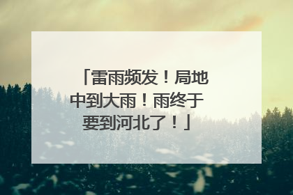 雷雨频发！局地中到大雨！雨终于要到河北了！