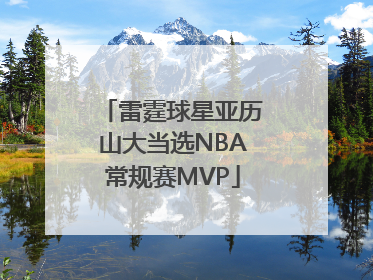 雷霆球星亚历山大当选NBA常规赛MVP