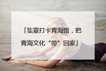 集章打卡青海馆，把青海文化“带”回家