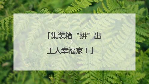 集装箱“拼”出工人幸福家！