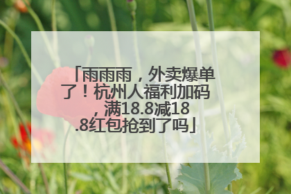 雨雨雨，外卖爆单了！杭州人福利加码，满18.8减18.8红包抢到了吗
