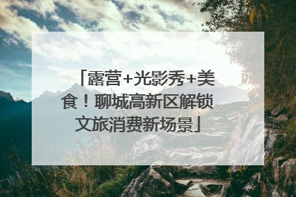 露营+光影秀+美食！聊城高新区解锁文旅消费新场景