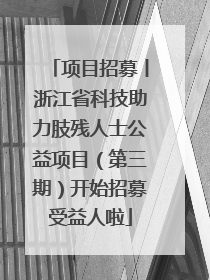 项目招募丨浙江省科技助力肢残人士公益项目（第三期）开始招募受益人啦