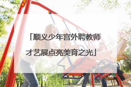 顺义少年宫外聘教师才艺展点亮美育之光