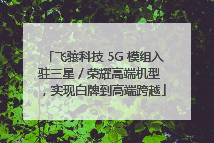 飞骧科技 5G 模组入驻三星 / 荣耀高端机型，实现白牌到高端跨越