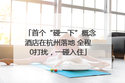 首个“碰一下”概念酒店在杭州落地 全程0打扰，一碰入住