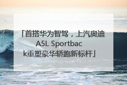 首搭华为智驾，上汽奥迪A5L Sportback重塑豪华轿跑新标杆