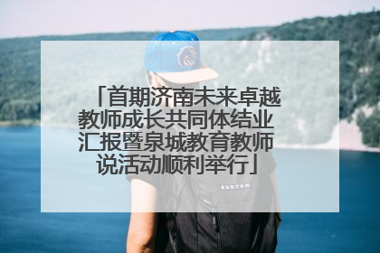 首期济南未来卓越教师成长共同体结业汇报暨泉城教育教师说活动顺利举行