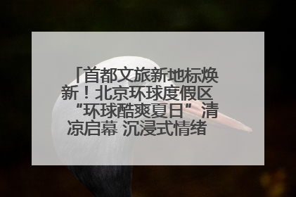 首都文旅新地标焕新！北京环球度假区“环球酷爽夏日”清凉启幕 沉浸式情绪体验赋能多元客群