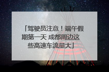 驾驶员注意！端午假期第一天 成都周边这些高速车流量大