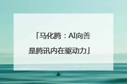 马化腾：AI向善是腾讯内在驱动力