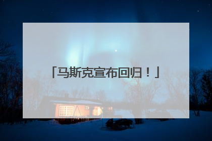马斯克宣布回归！