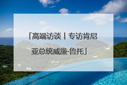 高端访谈丨专访肯尼亚总统威廉·鲁托