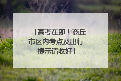 高考在即！商丘市区内考点及出行提示请收好
