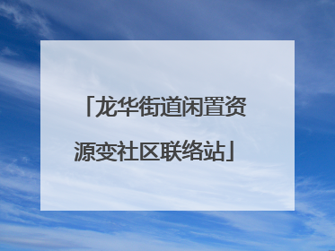 龙华街道闲置资源变社区联络站