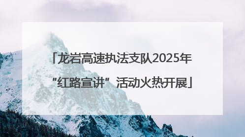 龙岩高速执法支队2025年“红路宣讲”活动火热开展