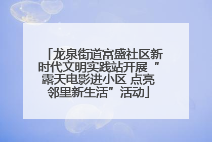龙泉街道富盛社区新时代文明实践站开展“露天电影进小区 点亮邻里新生活”活动