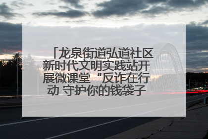 龙泉街道弘道社区新时代文明实践站开展微课堂“反诈在行动 守护你的钱袋子”反诈宣讲活动