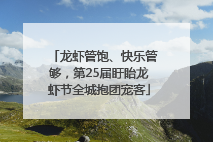 龙虾管饱、快乐管够，第25届盱眙龙虾节全城抱团宠客