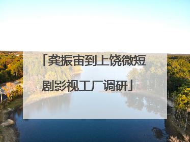 龚振宙到上饶微短剧影视工厂调研